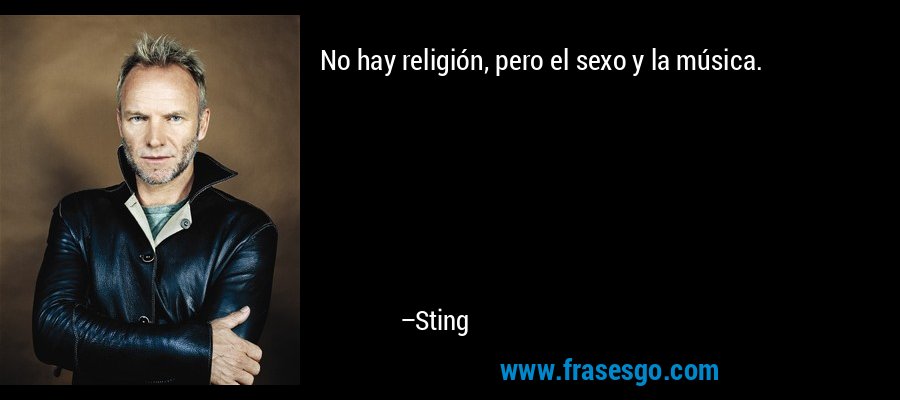 No hay religión, pero el sexo y la música. – Sting