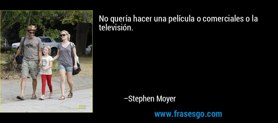 No quería hacer una película o comerciales o la televisión. – Stephen Moyer
