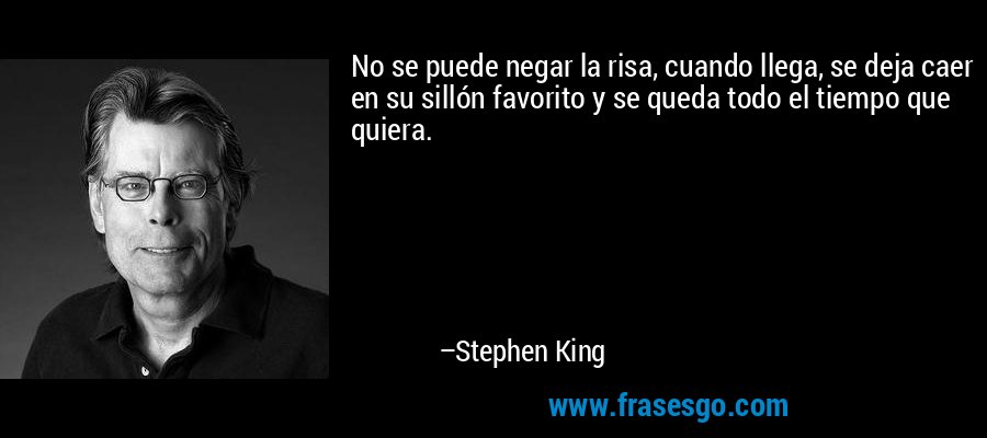 No se puede negar la risa, cuando llega, se deja caer en su sillón favorito y se queda todo el tiempo que quiera. – Stephen King