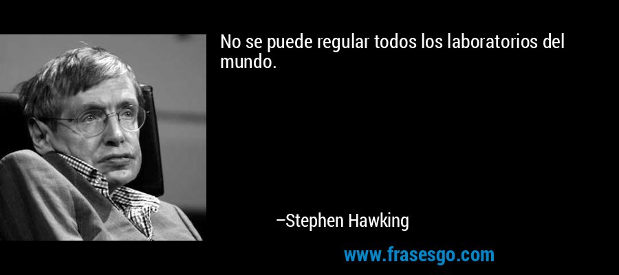 No se puede regular todos los laboratorios del mundo. – Stephen Hawking