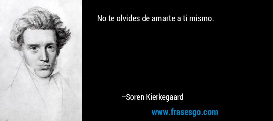 No te olvides de amarte a ti mismo. – Soren Kierkegaard