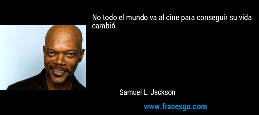 No todo el mundo va al cine para conseguir su vida cambió. – Samuel L. Jackson