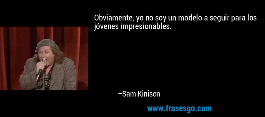 Obviamente, yo no soy un modelo a seguir para los jóvenes impresionables. – Sam Kinison