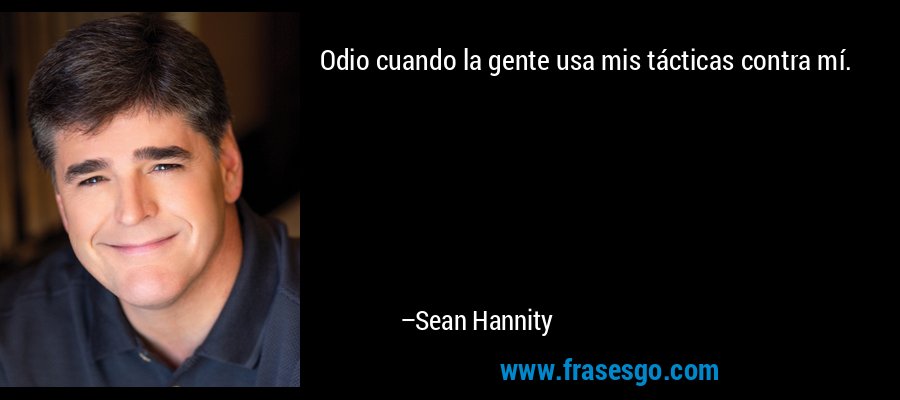 Odio cuando la gente usa mis tácticas contra mí. – Sean Hannity