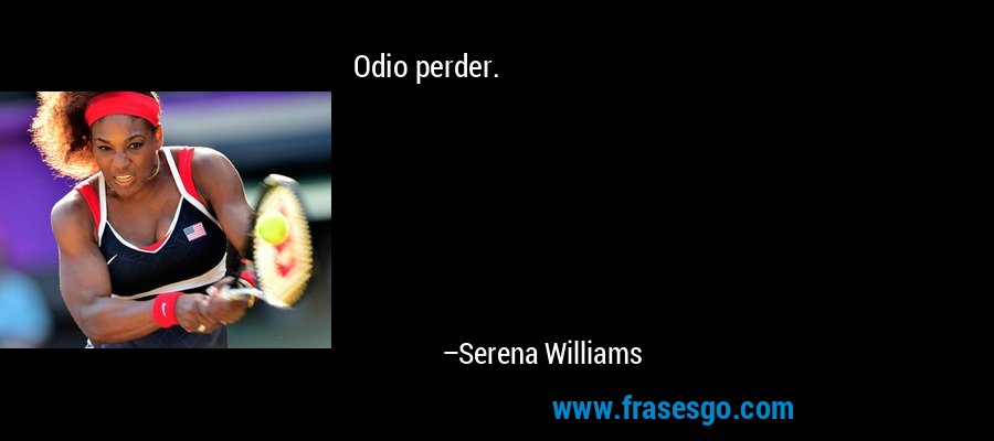 Odio perder. – Serena Williams