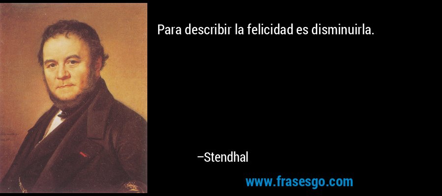 Para describir la felicidad es disminuirla. – Stendhal
