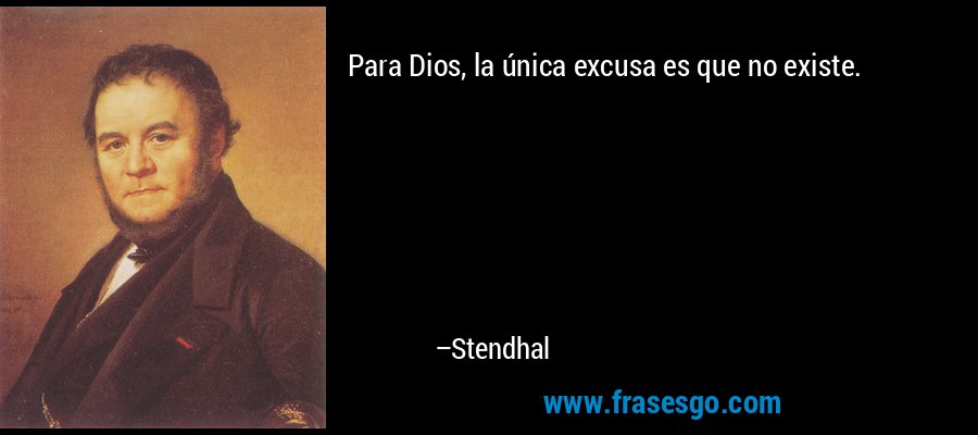 Para Dios, la única excusa es que no existe. – Stendhal