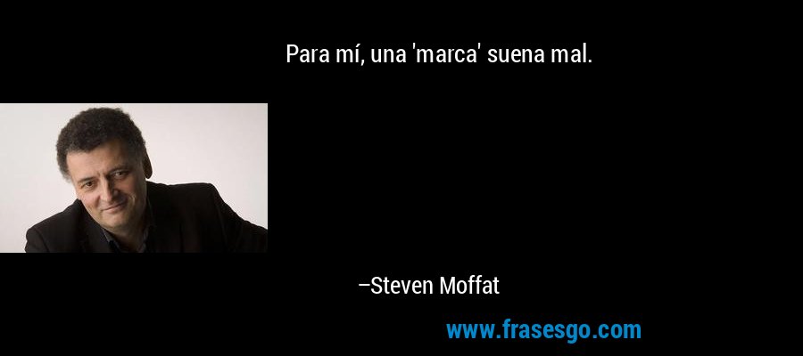 Para mí, una 'marca' suena mal. – Steven Moffat