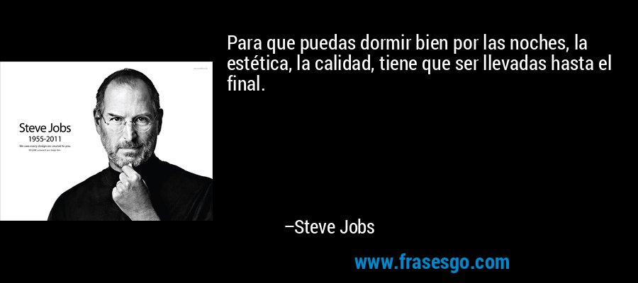 Para que puedas dormir bien por las noches, la estética, la calidad, tiene que ser llevadas hasta el final. – Steve Jobs