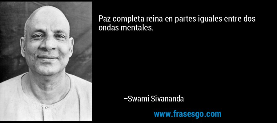 Paz completa reina en partes iguales entre dos ondas mentales. – Swami Sivananda
