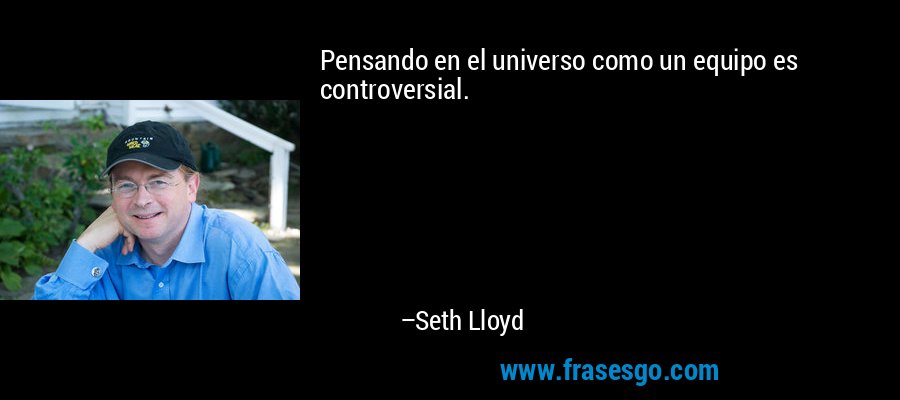Pensando en el universo como un equipo es controversial. – Seth Lloyd