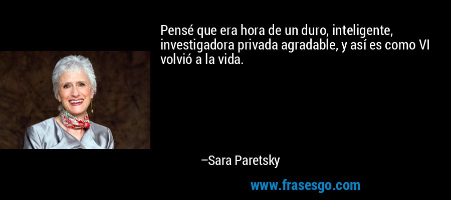 Pensé que era hora de un duro, inteligente, investigadora privada agradable, y así es como VI volvió a la vida. – Sara Paretsky