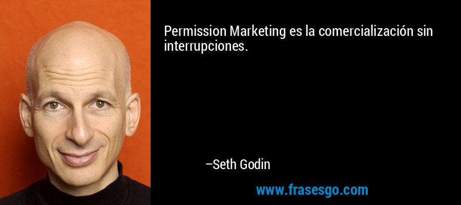 Permission Marketing es la comercialización sin interrupciones. – Seth Godin