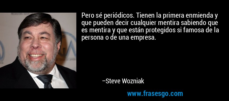 Pero sé periódicos. Tienen la primera enmienda y que pueden decir cualquier mentira sabiendo que es mentira y que están protegidos si famosa de la persona o de una empresa. – Steve Wozniak