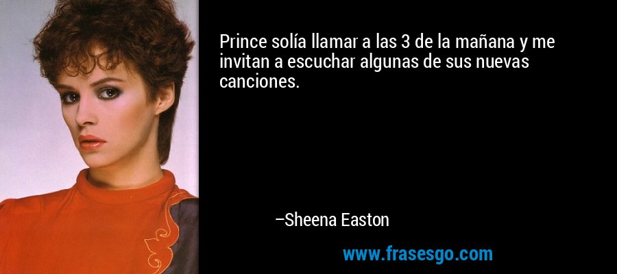 Prince solía llamar a las 3 de la mañana y me invitan a escuchar algunas de sus nuevas canciones. – Sheena Easton