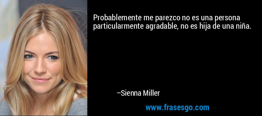 Probablemente me parezco no es una persona particularmente agradable, no es hija de una niña. – Sienna Miller