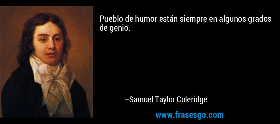 Pueblo de humor están siempre en algunos grados de genio. – Samuel Taylor Coleridge