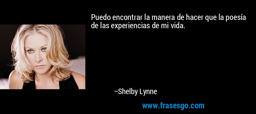 Puedo encontrar la manera de hacer que la poesía de las experiencias de mi vida. – Shelby Lynne