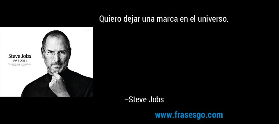 Quiero dejar una marca en el universo. – Steve Jobs