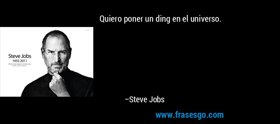 Quiero poner un ding en el universo. – Steve Jobs