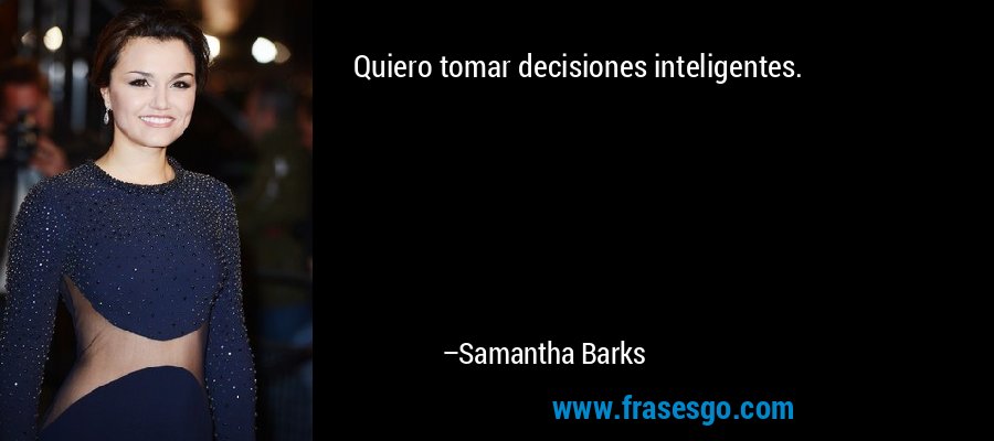 Quiero tomar decisiones inteligentes. – Samantha Barks