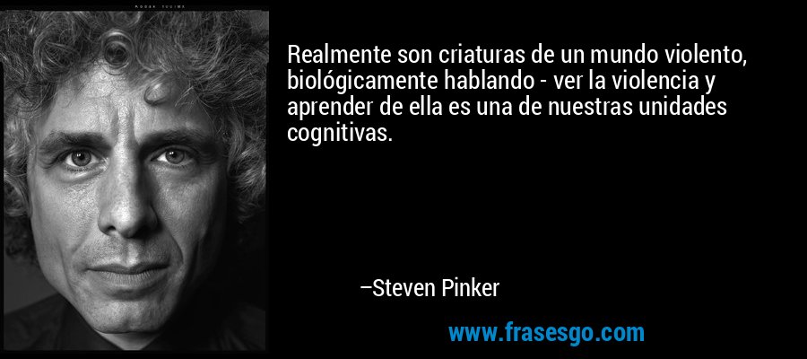 Realmente son criaturas de un mundo violento, biológicamente hablando - ver la violencia y aprender de ella es una de nuestras unidades cognitivas. – Steven Pinker