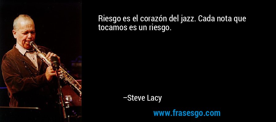 Riesgo es el corazón del jazz. Cada nota que tocamos es un riesgo. – Steve Lacy