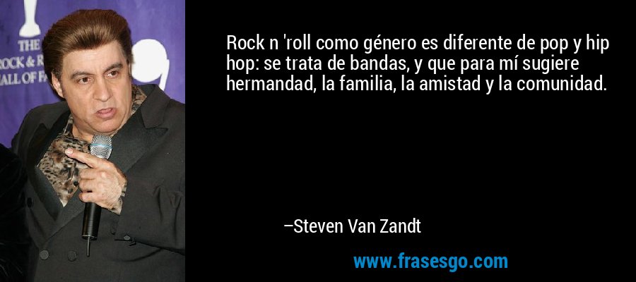 Rock n 'roll como género es diferente de pop y hip hop: se trata de bandas, y que para mí sugiere hermandad, la familia, la amistad y la comunidad. – Steven Van Zandt