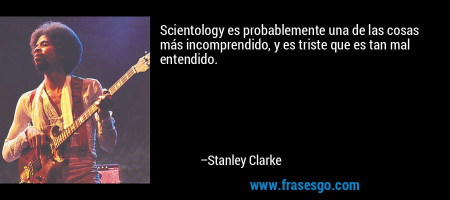 Scientology es probablemente una de las cosas más incomprendido, y es triste que es tan mal entendido. – Stanley Clarke