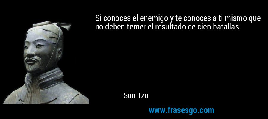 Si conoces el enemigo y te conoces a ti mismo que no deben temer el resultado de cien batallas. – Sun Tzu