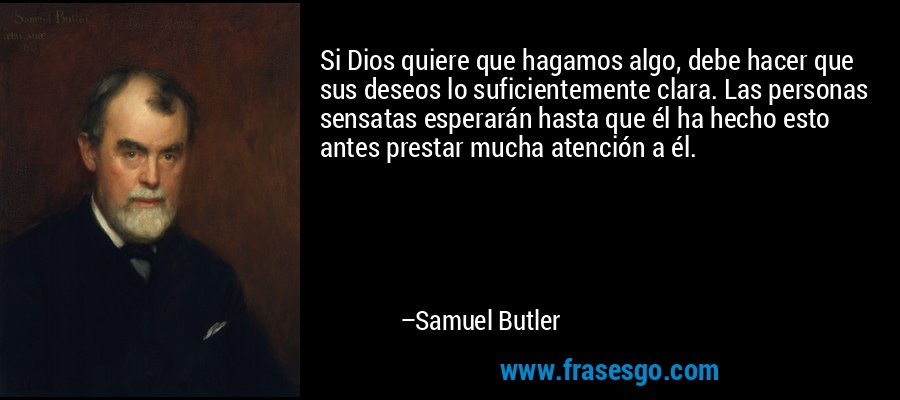 Si Dios quiere que hagamos algo, debe hacer que sus deseos lo suficientemente clara. Las personas sensatas esperarán hasta que él ha hecho esto antes prestar mucha atención a él. – Samuel Butler