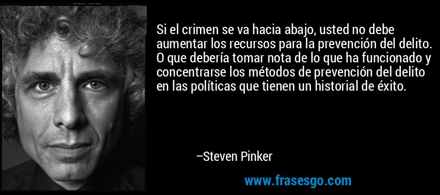 Si el crimen se va hacia abajo, usted no debe aumentar los recursos para la prevención del delito. O que debería tomar nota de lo que ha funcionado y concentrarse los métodos de prevención del delito en las políticas que tienen un historial de éxito. – Steven Pinker