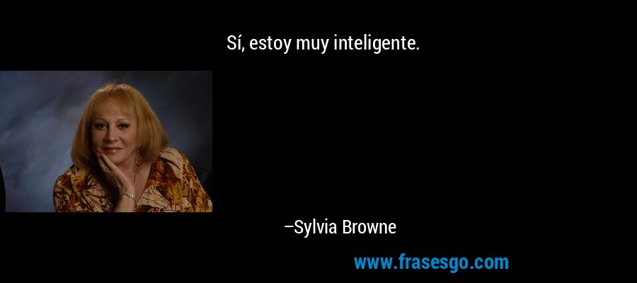 Sí, estoy muy inteligente. – Sylvia Browne