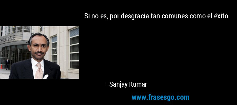 Si no es, por desgracia tan comunes como el éxito. – Sanjay Kumar