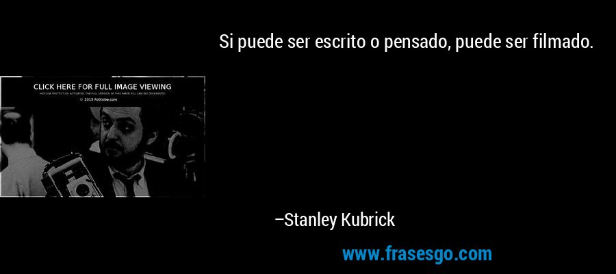 Si puede ser escrito o pensado, puede ser filmado. – Stanley Kubrick