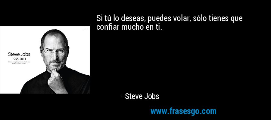 Si tú lo deseas, puedes volar, sólo tienes que confiar mucho en ti. – Steve Jobs