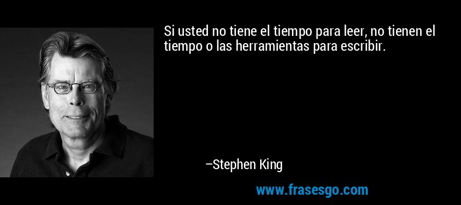 Si usted no tiene el tiempo para leer, no tienen el tiempo o las herramientas para escribir. – Stephen King