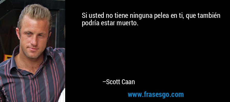 Si usted no tiene ninguna pelea en ti, que también podría estar muerto. – Scott Caan