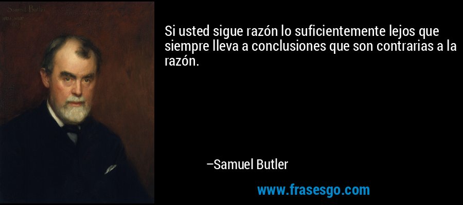 Si usted sigue razón lo suficientemente lejos que siempre lleva a conclusiones que son contrarias a la razón. – Samuel Butler