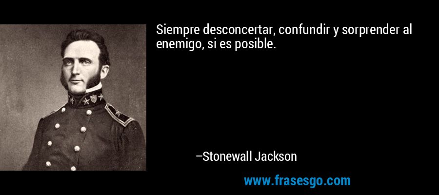 Siempre desconcertar, confundir y sorprender al enemigo, si es posible. – Stonewall Jackson