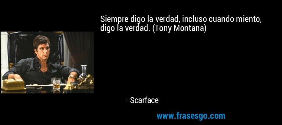 Siempre digo la verdad, incluso cuando miento, digo la verdad. (Tony Montana) – Scarface