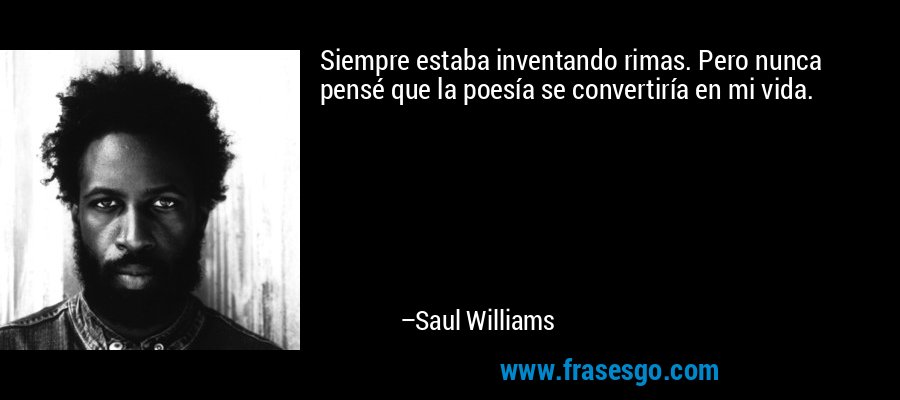 Siempre estaba inventando rimas. Pero nunca pensé que la poesía se convertiría en mi vida. – Saul Williams