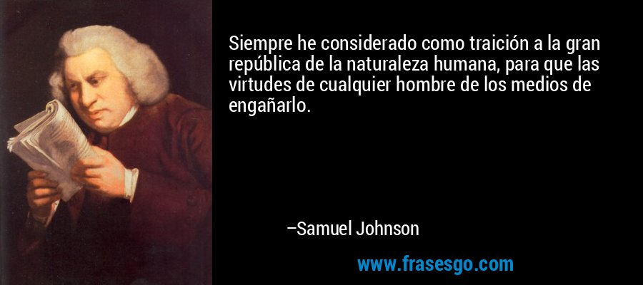 Siempre he considerado como traición a la gran república de la naturaleza humana, para que las virtudes de cualquier hombre de los medios de engañarlo. – Samuel Johnson