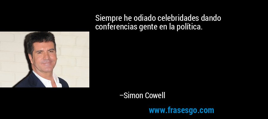 Siempre he odiado celebridades dando conferencias gente en la política. – Simon Cowell