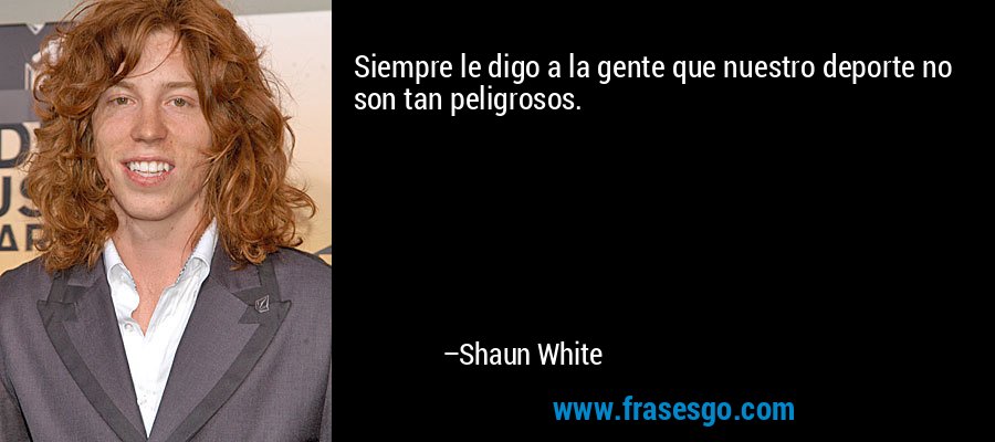 Siempre le digo a la gente que nuestro deporte no son tan peligrosos. – Shaun White