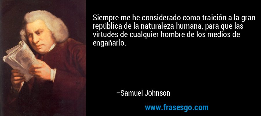 Siempre me he considerado como traición a la gran república de la naturaleza humana, para que las virtudes de cualquier hombre de los medios de engañarlo. – Samuel Johnson