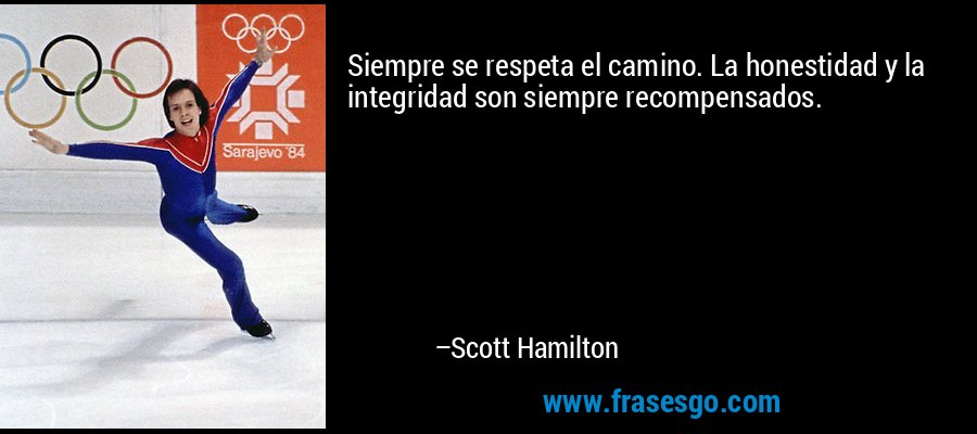 Siempre se respeta el camino. La honestidad y la integridad son siempre recompensados. – Scott Hamilton