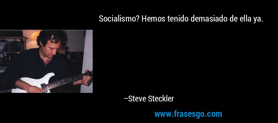 Socialismo? Hemos tenido demasiado de ella ya. – Steve Steckler