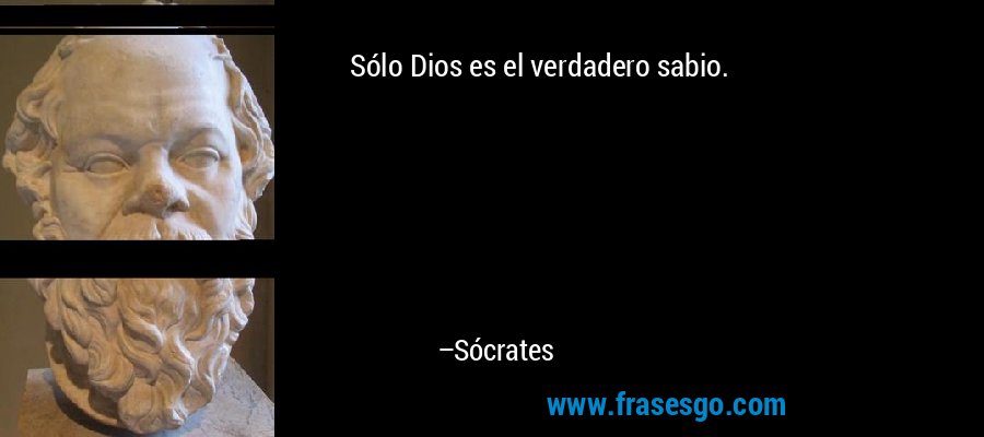 Sólo Dios es el verdadero sabio. – Sócrates