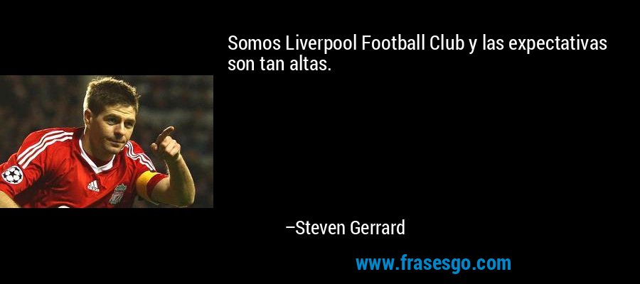 Somos Liverpool Football Club y las expectativas son tan altas. – Steven Gerrard